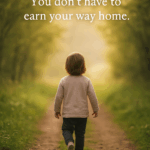 A young child with light brown hair walks alone down a wooded path surrounded by trees and soft sunlight. The words “You don’t have to earn your way home” appear above. The image conveys healing, innocence, and spiritual return.